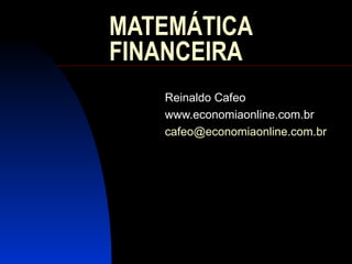 MATEMÁTICA FINANCEIRA Reinaldo Cafeo www.economiaonline.com.br [email_address] 