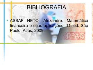 BIBLIOGRAFIA
• ASSAF NETO, Alexandre. Matemática
financeira e suas aplicações. 11. ed. São
Paulo: Atlas, 2009.
 