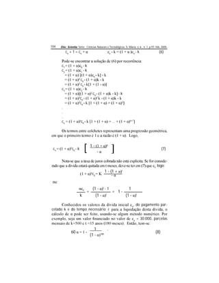 Disc. Scientia. Série: Ciências Naturais e Tecnológicas, S. Maria, v. 6 , n. 1, p.97-106, 2005.104
cn
+ 1 = cn n n
- k (6)
c1 0
- k
c2 1
- k
0
2
c0
2
c0
c3 2
- k
2
c0
- k
3
c0
2
3
c0
2
.
.
.
cn
n
c0
n+1
cn
n
c0
- k [ 1 - n
(7)
-
-
t
, logo:
n
c0
1 - (1 + t
-
ou:
0
=
(1 - t
- 1
= 1 -
1
k (1 - t
(1 - t
o
, do pagamento par-
celado k e do tempo necessário 
o
= 30.000, parcelas
60
1 .
(8)
(1 - 180
 