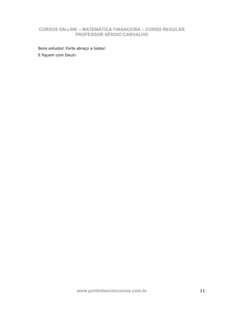 CURSOS ON-LINE – MATEMÁTICA FINANCEIRA – CURSO REGULAR
             PROFESSOR SÉRGIO CARVALHO


Bons estudos! Forte abraço a todos!
E fiquem com Deus!




                     www.pontodosconcursos.com.br        11
 