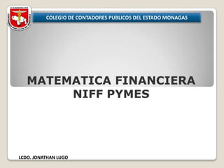 COLEGIO DE CONTADORES PUBLICOS DEL ESTADO MONAGAS MATEMATICA FINANCIERA NIFF PYMES LCDO. JONATHAN LUGO 