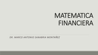 MATEMATICA
FINANCIERA
DR. MARCO ANTONIO SANABRIA MONTAÑEZ
 