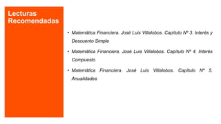 Lecturas
Recomendadas
• Matemática Financiera. José Luis Villalobos. Capítulo Nº 3. Interés y
Descuento Simple
• Matemátic...