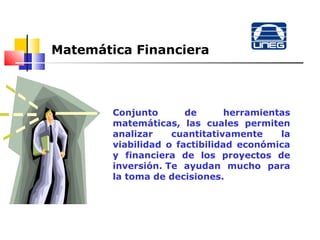 Matemática Financiera

Conjunto
de
herramientas
matemáticas, las cuales permiten
analizar
cuantitativamente
la
viabilidad o factibilidad económica
y financiera de los proyectos de
inversión. Te ayudan mucho para
la toma de decisiones.

 