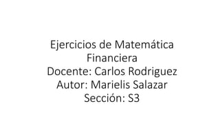 Ejercicios de Matemática
Financiera
Docente: Carlos Rodriguez
Autor: Marielis Salazar
Sección: S3
 