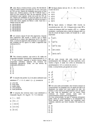 PAG 06/18 V
24 João, Maria e Antônia tinham, juntos, R$ 100.000,00.
Cada um deles investiu sua parte por um ano, com juros
de 10% ao ano. Depois de creditados seus juros no final
desse ano, Antônia passou a ter R$ 11.000,00 mais o
dobro do novo capital de João. No ano seguinte, os três
reinvestiram seus capitais, ainda com juros de 10% ao
ano. Depois de creditados os juros de cada um no final
desse segundo ano, o novo capital de Antônia era igual à
soma dos novos capitais de Maria e João. Qual era o
capital inicial de João?
a) R$ 20.000,00
b) R$ 22.000,00
c) R$ 24.000,00
d) R$ 26.000,00
e) R$ 28.000,00
25 Um número natural N tem três algarismos. Quando
dele subtraímos 396 resulta o número que é obtido
invertendo-se a ordem dos algarismos de N. Se, além
disso, a soma do algarismo das centenas e do algarismo
das unidades de N é igual a 8, então o algarismo das
centenas de N é
a) 4
b) 5
c) 6
d) 7
e) 8
26 Três números positivos, cuja soma é 30, estão em
progressão aritmética. Somando-se, respectivamente, 4, −4
e −9 aos primeiro, segundo e terceiro termos dessa
progressão aritmética, obtemos três números em
progressão geométrica. Então, um dos termos da
progressão aritmética é
a) 9
b) 11
c) 12
d) 13
e) 15
27 O conjunto dos pontos ( )yx, do plano cartesiano que
satisfazem 06tt2
=−− , onde yxt −= , consiste de
a) uma reta.
b) duas retas.
c) quatro retas.
d) uma parábola.
e) duas parábolas.
28 O conjunto dos números reais x que satisfazem a
inequação ( ) ( ) 113log52log 22 >−−+ xx é o intervalo:
a) ] [25, −∞−
b) ] [∞,47
c) ] [0,25−
d) ] [47,31
e) ] [31,0
29 Na figura abaixo, tem-se 3AC = , 4AB = e 6CB = .
O valor de CD é
a) 1217
b) 1219
c) 1223
d) 1225
e) 1229
30 Na figura abaixo, o triângulo ABC inscrito na
circunferência tem ACAB = . O ângulo entre o lado AB e
a altura do triângulo ABC em relação a BC é α . Nestas
condições, o quociente entre a área do triângulo ABC e a
área do círculo da figura é dado, em função de α , pela
expressão:
a) α
π
2
cos
2
b) α
π
2sen
2 2
c) αα
π
cos2sen
2 2
d) αα
π
2cossen
2
e) αα
π
2
cos2sen
2
31 Um cone circular reto está inscrito em um
paralelepípedo reto retângulo, de base quadrada, como
mostra a figura. A razão ab entre as dimensões do
paralelepípedo é 23 e o volume do cone é π .
Então, o comprimento g da geratriz do cone é
a) 5
b) 6
c) 7
d) 10
e) 11
32 Em uma certa comunidade, dois homens sempre se
cumprimentam (na chegada) com um aperto de mão e se
despedem (na saída) com outro aperto de mão. Um
homem e uma mulher se cumprimentam com um aperto
de mão, mas se despedem com um aceno. Duas
mulheres só trocam acenos, tanto para se
cumprimentarem quanto para se despedirem.
Em uma comemoração, na qual 37 pessoas almoçaram
juntas, todos se cumprimentaram e se despediram na
forma descrita acima. Quantos dos presentes eram
mulheres, sabendo que foram trocados 720 apertos de
mão?
a) 16
b) 17
c) 18
d) 19
e) 20
 