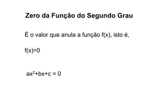 Zero da Função do Segundo Grau

É o valor que anula a função f(x), isto é,

f(x)=0


ax2+bx+c = 0
 