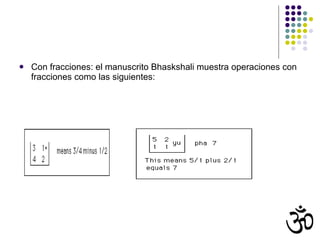 Con fracciones: el manuscrito Bhaskshali muestra operaciones con fracciones como las siguientes: 