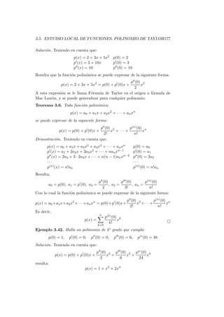 3.5. ESTUDIO LOCAL DE FUNCIONES. POLINOMIO DE TAYLOR177

Soluci´n. Teniendo en cuenta que:
      o
                       p(x) = 2 + 3x + 5x2 p(0) = 2
                       p′ (x) = 3 + 10x    p′ (0) = 3
                       p ′′ (x) = 10       p′′ (0) = 10
Resulta que la funci´n polin´mica se puede expresar de la siguiente forma:
                    o       o
                                                    p′′ (0) 2
               p(x) = 2 + 3x + 5x2 = p(0) + p′ (0)x +      x
                                                       2
A esta expresi´n se le llama F´rmula de Taylor en el origen o f´rmula de
              o               o                                o
Mac Laurin, y se puede generalizar para cualquier polinomio.
Teorema 3.6. Toda funci´n polin´mica
                       o       o
                     p(x) = a0 + a1 x + a2 x2 + · · · + an xn
se puede expresar de la siguiente forma:
                                  p′′ (0) 2        p(n) (0) n
              p(x) = p(0) + p′ (0)x +    x + ··· +         x
                                    2!               n!
Demostraci´n. Teniendo en cuenta que:
          o
       p(x) = a0 + a1 x + a2 x2 + a3 x3 + · · · + an xn           p(0) = a0
       p′ (x) = a1 + 2a2 x + 3a3 x2 + · · · + nan xn−1            p′ (0) = a1
       p′′ (x) = 2a2 + 3 · 2a3 x + · · · + n(n − 1)an xn−2        p′′ (0) = 2a2
       ···                                                        ···
       p(n) (x) = n!an                                            p(n) (0) = n!an
Resulta,
                                   p′′ (0)        p′′′ (0)        p(n) (0)
       a0 = p(0), a1 = p′ (0), a2 =        , a3 =          , an =
                                      2              3!             n!
Con lo cual la funci´n polin´mica se puede expresar de la siguiente forma:
                    o       o
                                                           p′′ (0) 2        p(n) (0) n
p(x) = a0 +a1 x+a2 x2 +· · ·+an xn = p(0)+p′ (0)x+                x +· · ·+         x
                                                             2!               n!
Es decir,
                                        n
                                             p(k) (0) k
                              p(x) =                 x
                                               k!
                                       k=0
Ejemplo 3.42. Halla un polinomio de 4o grado que cumpla:
       p(0) = 1,    p′ (0) = 0,   p′′ (0) = 0,    p′′′ (0) = 6,     piv (0) = 48
Soluci´n. Teniendo en cuenta que:
      o
                                       p′′ (0) 2 p′′′ (0) 3 piv (0) 4
            p(x) = p(0) + p′ (0)x +           x +        x +       x
                                          2         6         24
resulta:
                              p(x) = 1 + x3 + 2x4
 