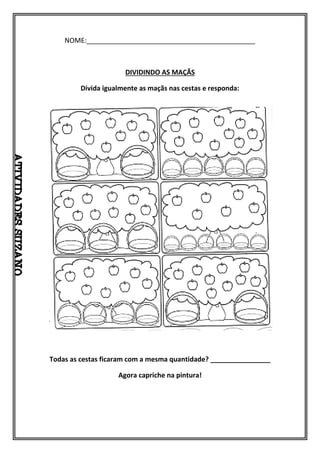 NOME:_____________________________________________
DIVIDINDO AS MAÇÃS
Divida igualmente as maçãs nas cestas e responda:
Todas as cestas ficaram com a mesma quantidade? ________________
Agora capriche na pintura!
 