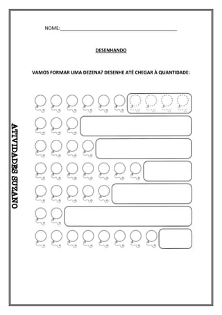 NOME:_____________________________________________
DESENHANDO
VAMOS FORMAR UMA DEZENA? DESENHE ATÉ CHEGAR À QUANTIDADE:
 