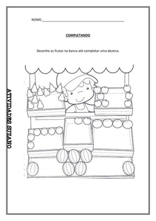 NOME:_____________________________________________
COMPLETANDO
Desenhe as frutas na banca até completar uma dezena.
 