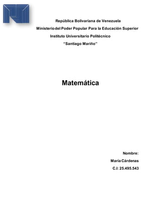 República Bolivariana de Venezuela
Ministeriodel Poder Popular Para la Educación Superior
Instituto Universitario Politécnico
“Santiago Mariño’’
Matemática
Nombre:
María Cárdenas
C.I: 25.495.543