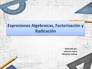 Expresiones Algebraicas, Factorización y
Radicación
Elaborado por:
Lohennis Valera
Missleidy Jiménez
 
