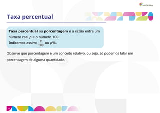 12
Taxa percentual
Observe que porcentagem é um conceito relativo, ou seja, só podemos falar em
porcentagem de alguma quantidade.
 