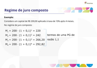 27
Regime de juro composto
Exemplo:
Considere um capital de R$ 200,00 aplicado à taxa de 10% após 4 meses.
No regime de juro composto:
 