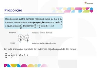 6
Proporção
Em toda proporção, o produto dos extremos é igual ao produto dos meios:
 