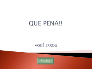 VOCÊ ERROU



  VOLTAR
 