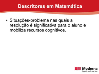 Descritores em Matemática <ul><li>Situações-problema nas quais a resolução é significativa para o aluno e mobiliza recurso...