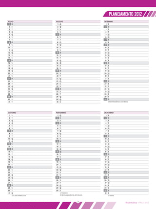 PLANEJAMENTO 2012
JULHO                      AGOSTO                           SETEMBRO
   1 D                       1 Q                              1 S
   2 S                       2 Q                              2 D
   3 T                       3 S                              3 S
  4 Q                        4 S                              4 T
   5 Q                       5 D                              5 Q
  6 S                        6 S                              6 Q
   7 S                       7 T                              7 S
  8 D                        8 Q                              8 S
  9 S                        9 Q                              9 D
10 T                       10 S                             10 S
  11 Q                      11 S                             11 T
 12 Q                      12 D                              12 Q
 13 S                      13 S                              13 Q
 14 S                      14 T                             14 S
 15 D                       15 Q                             15 S
 16 S                      16 Q                             16 D
 17 T                       17 S                             17 S
 18 Q                      18 S                             18 T
 19 Q                      19 D                             19 Q
20 S                       20 S                             20 Q
 21 S                      21 T                              21 S
22 D                       22 Q                             22 S
23 S                       23 Q                             23 D
24 T                       24 S                             24 S
25 Q                       25 S                             25 T
26 Q                       26 D                             26 Q
27 S                       27 S                             27 Q
28 S                       28 T                             28 S
29 D                       29 Q                             29 S
30 S                       30 Q                             30 D
 31 T                      31 S                                7 INDEPENDÊNCIA DO BRASIL




OUTUBRO                    NOVEMBRO                         DEZEMBRO
  1 S                        1 Q                              1 S
  2 T                        2 S                              2 D
  3 Q                        3 S                              3 S
  4 Q                        4 D                              4 T
  5 S                        5 S                              5 Q
  6 S                        6 T                              6 Q
  7 D                        7 Q                              7 S
  8 S                        8 Q                              8 S
  9 T                        9 S                              9 D
10 Q                       10 S                             10 S
 11 Q                       11 D                             11 T
12 S                       12 S                             12 Q
13 S                       13 T                             13 Q
14 D                       14 Q                             14 S
 15 S                       15 Q                             15 S
16 T                       16 S                             16 D
 17 Q                       17 S                             17 S
18 Q                       18 D                             18 T
19 S                       19 S                             19 Q
20 S                       20 T                             20 Q
21 D                       21 Q                             21 S
22 S                       22 Q                             22 S
23 T                       23 S                             23 D
24 Q                       24 S                             24 S
25 Q                       25 D                             25 T
26 S                       26 S                             26 Q
27 S                       27 T                             27 Q
28 D                       28 Q                             28 S
29 S                       29 Q                             29 S
30 T                       30 S                             30 D
31 Q                           2 FINADOS                    31 S
    12 N. SRA. APARECIDA      15 PROCLAMAÇÃO DA REPÚBLICA      25 NATAL


                                                   7                                Matemática • PNLD 2012
 