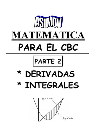 MATEMATICA
PARA EL CBC
* DERIVADAS
* INTEGRALES
PARTE 2
f(x)= x2
- 4 x
g(x)= 2 x- 5
 