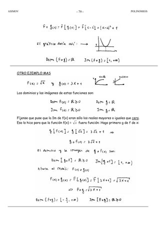 ASIMOV POLINOMIOS- 79 -
OTRO EJEMPLO MAS
Los dominios y las imágenes de estas funciones son:
Fíjense que puse que la Im de f(x) eran sólo los reales mayores o iguales que cero.
Eso lo hice para que la función f(x) = x fuera función: Hago primero g de f de x:
 