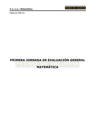 C u r s o : Matemática

Material JMA-01




PRIMERA JORNADA DE EVALUACIÓN GENERAL

                         MATEMÁTICA
 