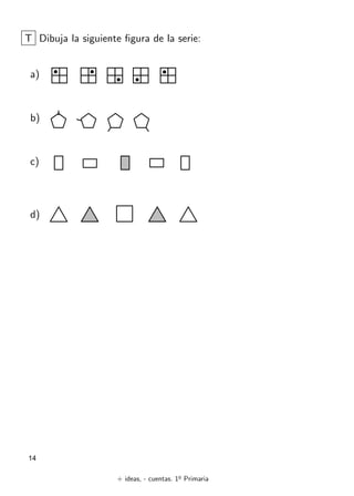 + ideas, - cuentas. 1o
Primaria
14
T Dibuja la siguiente figura de la serie:
a)
b)
c)
d)
 