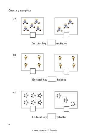 + ideas, - cuentas. 1o
Primaria
17
Cuenta y completa
En total hay muñecos
a)
En total hay helados
b)
En total hay estrellas
c)
 