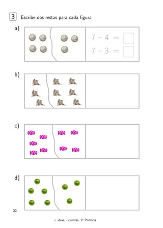 + ideas, - cuentas. 1o
Primaria
33
3 Escribe dos restas para cada figura
a)
b)
d)
c)
7 – 4 =
7 – 3 =
 
