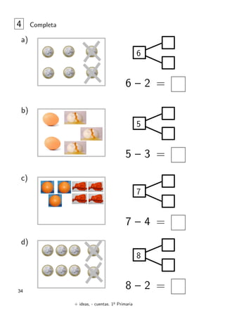 + ideas, - cuentas. 1o
Primaria
34
4 Completa
a)
6
6 – 2 =
b)
5
5 – 3 =
c)
7
7 – 4 =
d)
8
8 – 2 =
 