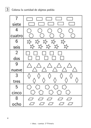 + ideas, - cuentas. 1o
Primaria
4
3 Colorea la cantidad de objetos pedida
7
siete
4
cuatro
6
seis
2
dos
9
nueve
3
tres
5
cinco
8
ocho
 