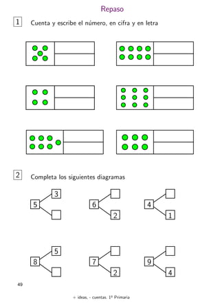 + ideas, - cuentas. 1o
Primaria
49
Repaso
1 Cuenta y escribe el número, en cifra y en letra
5
3
2 Completa los siguientes diagramas
6
2
4
1
8
5
7
2
9
4
 