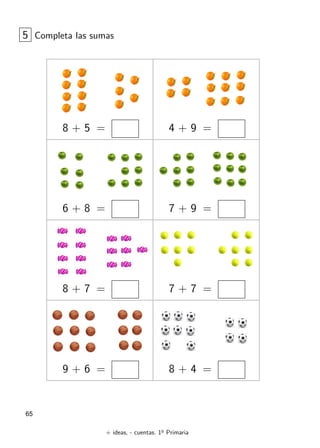 + ideas, - cuentas. 1o
Primaria
65
8 + 5 = 4 + 9 =
5 Completa las sumas
6 + 8 = 7 + 9 =
8 + 7 = 7 + 7 =
9 + 6 = 8 + 4 =
 