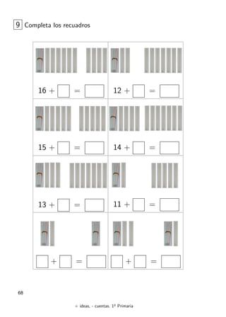 + ideas, - cuentas. 1o
Primaria
68
16 + = 12 + =
9 Completa los recuadros
15 + = 14 + =
13 + = 11 + =
+ = + =
 