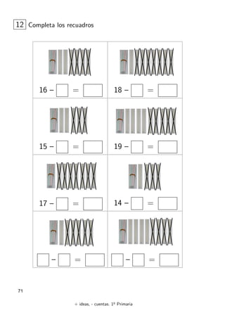 + ideas, - cuentas. 1o
Primaria
71
16 – = 18 – =
12 Completa los recuadros
15 – = 19 – =
17 – = 14 – =
– = – =
 