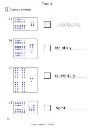 + ideas, - cuentas. 1o
Primaria
79
Tema 8
1 Cuenta y completa
a)
24 veinticuatro
b)
treinta y
c)
cuarenta y
d)
veinti
 