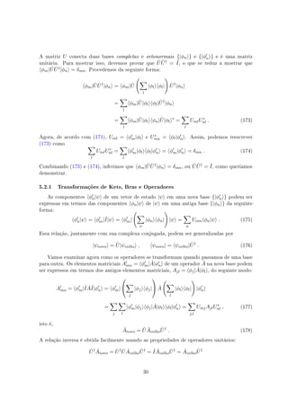 A matriz U conecta duas bases completas e ortonormais {|ϕn⟩} e {|ϕ′
n⟩} e é uma matriz
unitária. Para mostrar isso, devemos provar que ˆU ˆU† = ˆI, o que se reduz a mostrar que
⟨ϕm| ˆU ˆU†|ϕn⟩ = δmn. Procedemos da seguinte forma:
⟨ϕm| ˆU ˆU†
|ϕn⟩ = ⟨ϕm| ˆU
(
∑
l
|ϕl⟩⟨ϕl|
)
ˆU†
|ϕn⟩
=
∑
l
⟨ϕm| ˆU|ϕl⟩⟨ϕl| ˆU†
|ϕn⟩
=
∑
l
⟨ϕm| ˆU|ϕl⟩⟨ϕn| ˆU|ϕl⟩∗
=
∑
l
UmlU∗
nl . (173)
Agora, de acordo com (171), Uml = ⟨ϕ′
m|ϕl⟩ e U∗
mn = ⟨ϕl|ϕ′
n⟩. Assim, podemos reescrever
(173) como
∑
l
UmlU∗
nl =
∑
l
⟨ϕ′
m|ϕl⟩⟨ϕl|ϕ′
n⟩ = ⟨ϕ′
m|ϕ′
n⟩ = δmn . (174)
Combinando (173) e (174), inferimos que ⟨ϕm| ˆU ˆU†|ϕn⟩ = δmn, ou ˆU ˆU† = ˆI, como queríamos
demonstrar.
5.2.1 Transformações de Kets, Bras e Operadores
As componentes ⟨ϕ′
n|ψ⟩ de um vetor de estado |ψ⟩ em uma nova base {|ϕ′
n⟩} podem ser
expressas em termos das componentes ⟨ϕn|ψ⟩ de |ψ⟩ em uma antiga base {|ϕn⟩} da seguinte
forma:
⟨ϕ′
n|ψ⟩ = ⟨ϕ′
m|ˆI|ψ⟩ = ⟨ϕ′
m|
(
∑
n
|ϕn⟩⟨ϕn|
)
|ψ⟩ =
∑
n
Umn⟨ϕn|ψ⟩ . (175)
Essa relação, juntamente com sua complexa conjugada, podem ser generalizadas por
|ψnovo⟩ = ˆU|ψvelho⟩ , ⟨ψnovo| = ⟨ψvelho| ˆU†
. (176)
Vamos examinar agora como os operadores se transformam quando passamos de uma base
para outra. Os elementos matriciais A′
mn = ⟨ϕ′
m| ˆA|ϕ′
n⟩ de um operador ˆA na nova base podem
ser expressos em termos dos antigos elementos matriciais, Ajl = ⟨ϕj| ˆA|ϕl⟩, do seguinte modo:
A′
mn = ⟨ϕ′
m|ˆI ˆAˆI|ϕ′
n⟩ = ⟨ϕ′
m|


∑
j
|ϕj⟩⟨ϕj|

 ˆA
(
∑
l
|ϕl⟩⟨ϕl|
)
|ϕ′
n⟩
=
∑
j
∑
l
⟨ϕ′
m|ϕj⟩⟨ϕj| ˆA|ϕl⟩⟨ϕl|ϕ′
n⟩ =
∑
j,l
UmjAjlU∗
nl , (177)
isto é,
ˆAnovo = ˆU ˆAvelho
ˆU†
. (178)
A relação inversa é obtida facilmente usando as propriedades de operadores unitários:
ˆU† ˆAnovo = ˆU† ˆU ˆAvelho
ˆU†
= ˆI ˆAvelho
ˆU†
= ˆAvelho
ˆU†
30
 