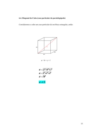 6.4. Diagonal do Cubo (caso particular do paralelepípedo)


Consideremos o cubo um caso particular de um bloco retangular, então:




                            a=b=c=l




                                                                        13
 