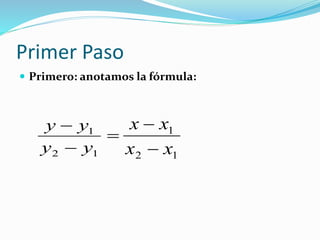 Primer Paso
Primero: anotamos la fórmula:
12
1
yy
yy
12
1
xx
xx
