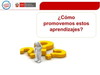 ¿Cómo
promovemos estos
aprendizajes?

 