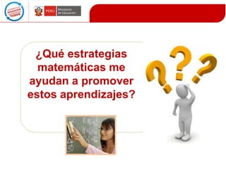 ¿Qué estrategias
matemáticas me
ayudan a promover
estos aprendizajes?

 