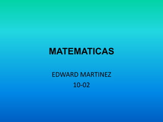 MATEMATICAS EDWARD MARTINEZ 10-02 