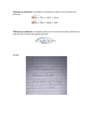 Monomio por polinomio: Se multiplica el monomio por cada uno de los términos del
polinomio.
Polinomio por polinomio Se multiplica cada uno de los términos del primer polinomio por
cada uno de los términos del segundo polinomio.
Ejemplo:
 