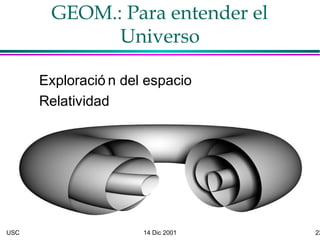 USC 14 Dic 2001 23
GEOM.: Para entender el
Universo
Exploració n del espacio
Relatividad
 