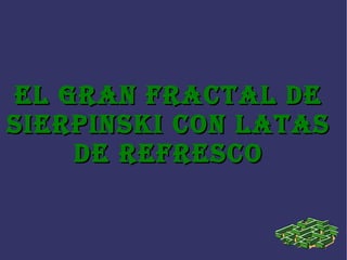 EL GRAN FRACTAL DE SIERPINSKI CON LATAS DE REFRESCO 