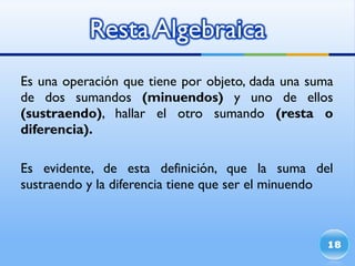 Es una operación que tiene por objeto, dada una suma de dos sumandos  (minuendos)  y uno de ellos  (sustraendo) , hallar el otro sumando  (resta o diferencia). Es evidente, de esta definición, que la suma del sustraendo y la diferencia tiene que ser el minuendo 