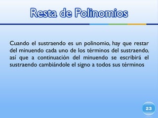 Cuando el sustraendo es un polinomio, hay que restar del minuendo cada uno de los términos del sustraendo, así que a continuación del minuendo se escribirá el sustraendo cambiándole el signo a todos sus términos 