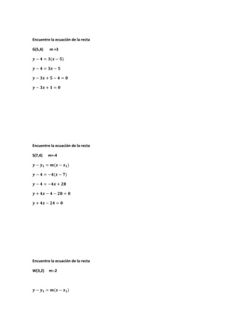 Encuentre la ecuación de la recta
G(5,4) m =3
Encuentre la ecuación de la recta
S(7,4) m=-4
Encuentre la ecuación de la recta
W(3,2) m:-2
 