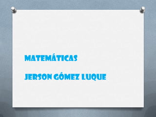 Matemáticas
Jerson Gómez Luque
 